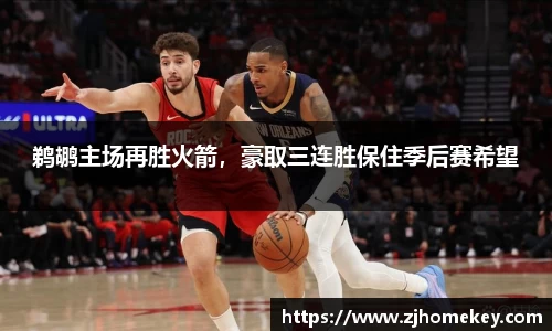 鹈鹕主场再胜火箭，豪取三连胜保住季后赛希望