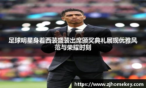 足球明星身着西装盛装出席颁奖典礼展现优雅风范与荣耀时刻