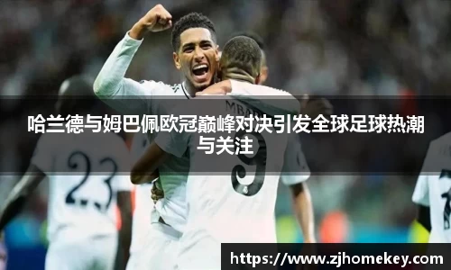 哈兰德与姆巴佩欧冠巅峰对决引发全球足球热潮与关注