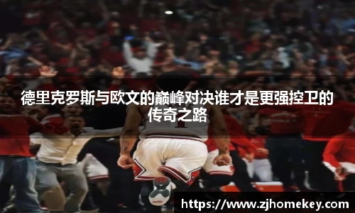 德里克罗斯与欧文的巅峰对决谁才是更强控卫的传奇之路