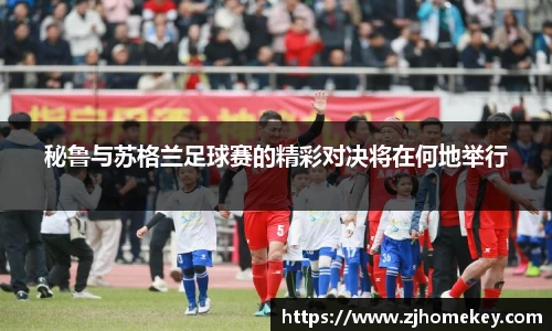 秘鲁与苏格兰足球赛的精彩对决将在何地举行